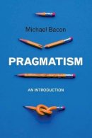 Michael Bacon - Pragmatism: An Introduction - 9780745646657 - V9780745646657