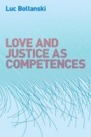Luc Boltanski - Love and Justice as Competences - 9780745649108 - V9780745649108