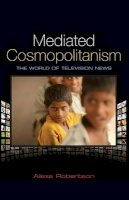 Alexa Robertson - Mediated Cosmopolitanism: The World of Television News - 9780745649481 - V9780745649481
