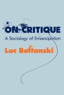 Luc Boltanski - On Critique: A Sociology of Emancipation - 9780745649641 - V9780745649641