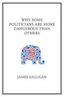 James Gilligan - Why Some Politicians are More Dangerous Than Others - 9780745649818 - KEX0290784