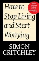 Simon Critchley - How to Stop Living and Start Worrying: Conversations with Carl Cederstrm - 9780745650395 - V9780745650395