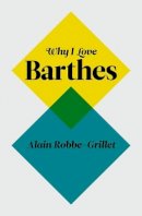 Alain Robbe-Grillet - Why I Love Barthes - 9780745650791 - V9780745650791