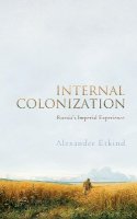 Alexander Etkind - Internal Colonization: Russia´s Imperial Experience - 9780745651293 - V9780745651293