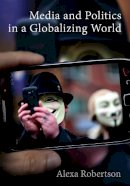 Alexa Robertson - Media and Politics in a Globalizing World - 9780745654706 - V9780745654706
