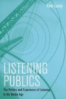 Kate Lacey - Listening Publics: The Politics and Experience of Listening in the Media Age - 9780745660240 - V9780745660240
