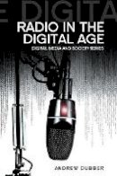 Andrew Dubber - Radio in the Digital Age - 9780745661964 - V9780745661964
