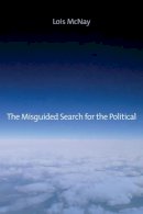 Lois Mcnay - The Misguided Search for the Political: Social Weightlessness in Radical Democratic Theory - 9780745662626 - V9780745662626