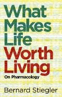 Bernard Stiegler - What Makes Life Worth Living: On Pharmacology - 9780745662701 - V9780745662701
