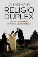 Jan Assmann - Religio Duplex: How the Enlightenment Reinvented Egyptian Religion - 9780745668420 - V9780745668420