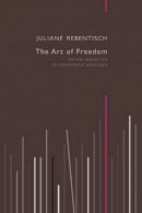 Juliane Rebentisch - The Art of Freedom: On the Dialectics of Democratic Existence - 9780745682129 - V9780745682129