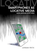 Jordan Frith - Smartphones as Locative Media (DMS - Digital Media and Society) - 9780745685014 - V9780745685014