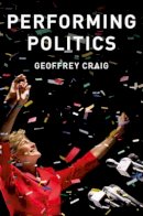 Geoffrey Craig - Performing Politics: Media Interviews, Debates and Press Conferences (PCPC - Polity Contemporary Political Communication Series) - 9780745689616 - V9780745689616
