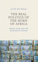 Alex De Waal - The Real Politics of the Horn of Africa: Money, War and the Business of Power - 9780745695570 - V9780745695570