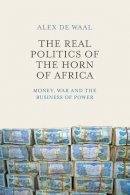 Alex De Waal - The Real Politics of the Horn of Africa: Money, War and the Business of Power - 9780745695587 - V9780745695587