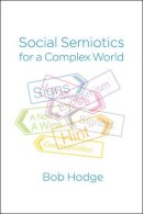 Bob Hodge - Social Semiotics for a Complex World: Analysing Language and Social Meaning - 9780745696218 - V9780745696218