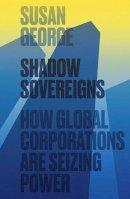 Susan George - Shadow Sovereigns: How Global Corporations are Seizing Power - 9780745697826 - V9780745697826