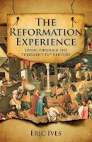 Professor Eric Ives - The Reformation Experience: Life in a Time of Change - 9780745952772 - V9780745952772