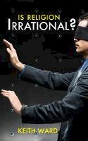 Keith Ward - Is Religion Irrational? - 9780745955407 - V9780745955407