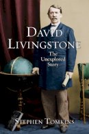 Stephen Tomkins - David Livingstone: The Unexplored Story - 9780745955681 - V9780745955681