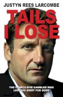 Justyn Rees Larcombe - Tails I Lose: The Compulsive Gambler Who Lost His Shirt For Good - 9780745956473 - V9780745956473