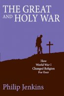 Philip Jenkins - The Great and Holy War: How World War 1 Changed Religion for Ever - 9780745956732 - V9780745956732