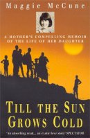 Maggie Mccune - Till the Sun Grows Cold: A Mother´s Compelling Memoir of the Life of her Daughter - 9780747261421 - V9780747261421