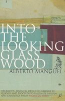 Alberto Manguel - Into the Looking Glass Wood: Essays on Words and the World (Bloomsbury Paperbacks) - 9780747545934 - V9780747545934