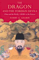 Harry G. Gelber - The Dragon and the Foreign Devils: China and the World, 1100 BC to the Present - 9780747593294 - V9780747593294