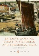 John Hannavy - Britain's Working Coast in Victorian and Edwardian Times (Shire Library) - 9780747806783 - 9780747806783