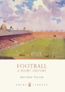 Matthew Taylor - Football: A Short History (Shire Library) - 9780747810520 - 9780747810520