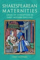 Chris Laoutaris - Shakespearean Maternities: Crises of Conception in Early Modern England - 9780748624362 - V9780748624362