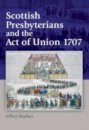 Jeffrey Stephen - Scottish Presbyterians and the Act of Union 1707 - 9780748625055 - V9780748625055