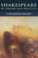 Catherine Belsey - Shakespeare in Theory and Practice - 9780748633012 - V9780748633012