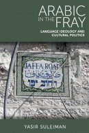 Yasir Suleiman - Arabic in the Fray: Language Ideology and Cultural Politics - 9780748637409 - V9780748637409