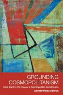 Garrett Wallace Brown - Grounding Cosmopolitanism: From Kant to the Idea of a Cosmopolitan Constitution - 9780748638819 - V9780748638819