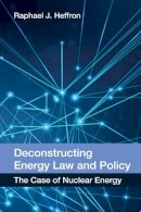 Raphael J. Heffron - Deconstructing Energy Law and Policy: The Case of Nuclear Energy - 9780748696680 - V9780748696680