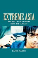 Daniel Martin - Extreme Asia: The Rise of Cult Cinema from the Far East - 9780748697458 - V9780748697458