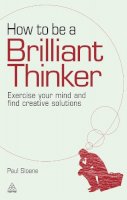 Paul Sloane - How to be a Brilliant Thinker: Exercise Your Mind and Find Creative Solutions - 9780749455064 - V9780749455064