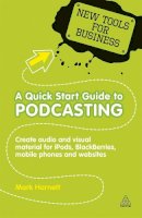 Mark Harnett - A Quick Start Guide to Podcasting: Creating Your Own Audio and Visual Materials for iPods, Blackberries, Mobile Phones and Websites (New Tools for Business) - 9780749461454 - KRF0028239