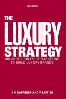 Jean-Noël Kapferer - The Luxury Strategy: Break the Rules of Marketing to Build Luxury Brands - 9780749464912 - V9780749464912