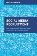 Andy Headworth - Social Media Recruitment: How to Successfully Integrate Social Media into Recruitment Strategy - 9780749473709 - V9780749473709