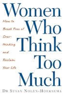 Susan Nolen-Hoeksema - Women Who Think Too Much: How to Break Free of Overthinking and Reclaim Your Life - 9780749924812 - V9780749924812