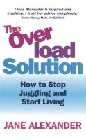 Alexander, Jane - The Overload Solution: How to stop juggling and start living - 9780749926243 - 9780749926243