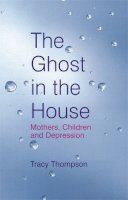 Tracy Thompson - The Ghost In The House: Mothers, children and depression - 9780749927189 - KTG0001538