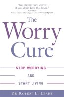 Dr Robert L. Leahy - The Worry Cure: Stop Worrying and Start Living - 9780749927240 - V9780749927240