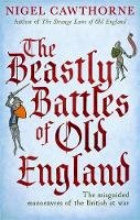 Nigel Cawthorne - The Beastly Battles Of Old England: The misguided manoeuvres of the British at war - 9780749953942 - V9780749953942