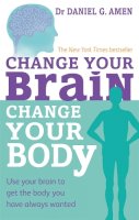 Dr Daniel G. Amen - Change Your Brain, Change Your Body: Use your brain to get the body you have always wanted - 9780749954383 - V9780749954383