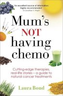 Laura Bond - Mum´s Not Having Chemo: Cutting-edge therapies, real-life stories - a road-map to healing from cancer - 9780749958961 - V9780749958961