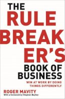 Roger Mavity - The Rule Breaker´s Book of Business: Win at work by doing things differently - 9780749959074 - V9780749959074